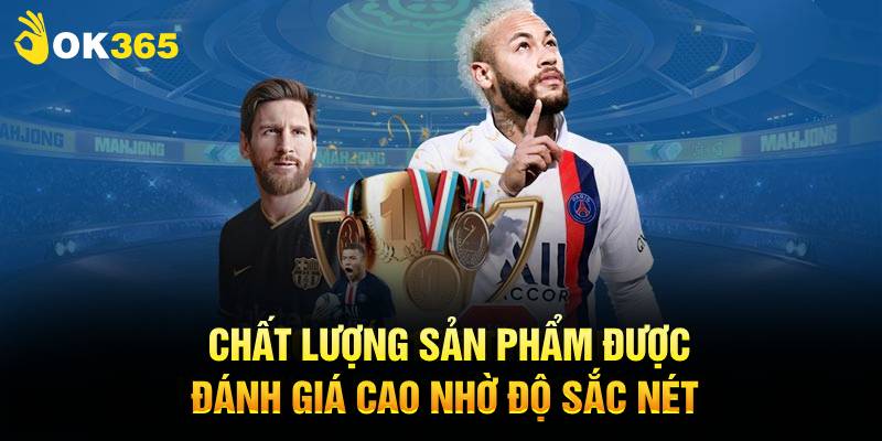 Chất lượng sản phẩm được đánh giá cao nhờ độ sắc nét