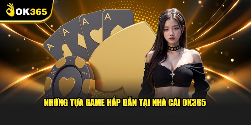 Những tựa game hấp dẫn tại nhà cái OK365